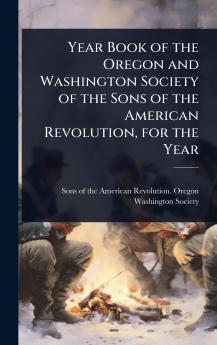 Year Book of the Oregon and Washington Society of the Sons of the American Revolution for the Year