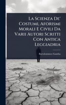 Scienza De' Costumi Aforismi Morali E Civili Da Varii Autori Scritti Con Antica Leggiadria