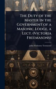 Duty of the Master in the Government of a Masonic Lodge a Lect. (Victoria Freemasons)