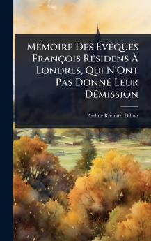 MÃ(c)moire Des Ã&#137;vÃaques François RÃ(c)sidens Ã&#128; Londres Qui N'Ont Pas DonnÃ(c) Leur DÃ(c)mission