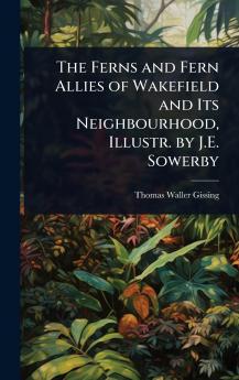 Ferns and Fern Allies of Wakefield and Its Neighbourhood Illustr. by J.E. Sowerby