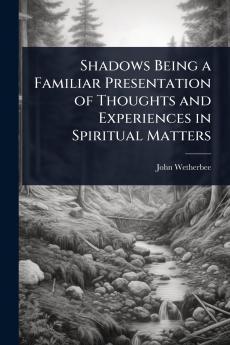 Shadows Being a Familiar Presentation of Thoughts and Experiences in Spiritual Matters