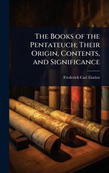 Books of the Pentateuch; Their Origin Contents and Significance