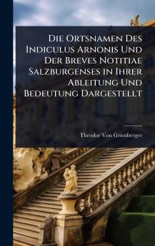 Ortsnamen Des Indiculus Arnonis Und Der Breves Notitiae Salzburgenses in Ihrer Ableitung Und Bedeutung Dargestellt