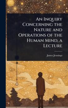 Inquiry Concerning the Nature and Operations of the Human Mind a Lecture