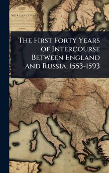 First Forty Years of Intercourse Between England and Russia 1553-1593