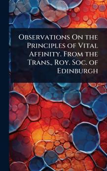 Observations On the Principles of Vital Affinity. From the Trans. Roy. Soc. of Edinburgh
