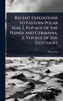 Recent Expeditions to Eastern Polar Seas. 1 Voyage of the Hansa and Germania 2 Voyage of the Tegethoff
