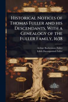 Historical Notices of Thomas Fuller and his Descendants With a Genealogy of the Fuller Family 1638