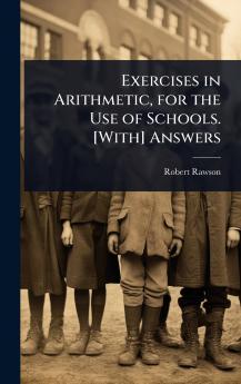 Exercises in Arithmetic for the Use of Schools. [With] Answers