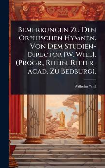Bemerkungen Zu Den Orphischen Hymnen. Von Dem Studien-Director [W. Wiel]. (Progr. Rhein. Ritter-Acad. Zu Bedburg).