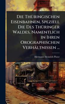 ThÃ1/4ringischen Eisenbahnen Speziell Die Des ThÃ1/4ringer Waldes Namentlich in Ihren Orographischen Verhältnissen ...
