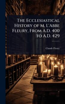 Ecclesiastical History of M. L'Abbe Fleury From A.D. 400 to A.D. 429