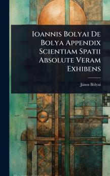 Ioannis Bolyai De Bolya Appendix Scientiam Spatii Absolute Veram Exhibens