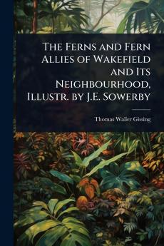 Ferns and Fern Allies of Wakefield and Its Neighbourhood Illustr. by J.E. Sowerby