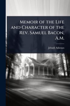 Memoir of the Life and Character of the Rev. Samuel Bacon A.M.