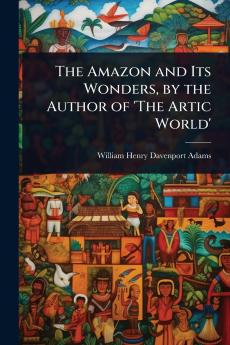 Amazon and Its Wonders by the Author of 'The Artic World'