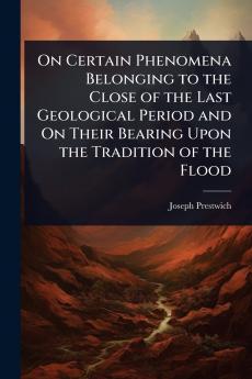 On Certain Phenomena Belonging to the Close of the Last Geological Period and On Their Bearing Upon the Tradition of the Flood