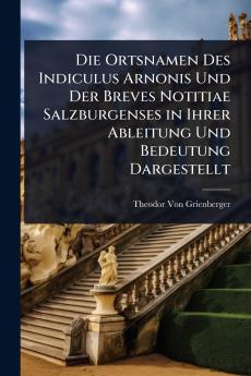Ortsnamen Des Indiculus Arnonis Und Der Breves Notitiae Salzburgenses in Ihrer Ableitung Und Bedeutung Dargestellt