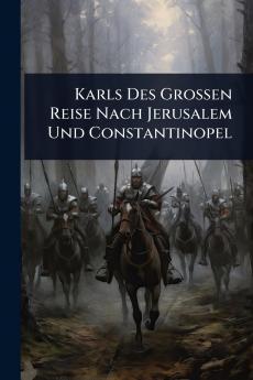 Karls Des Grossen Reise Nach Jerusalem Und Constantinopel