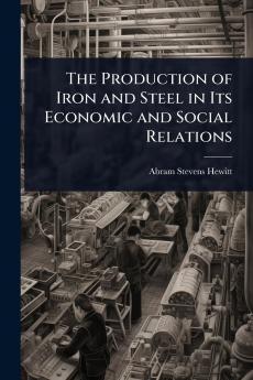 Production of Iron and Steel in Its Economic and Social Relations