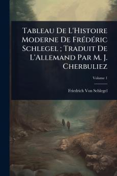 Tableau De L'Histoire Moderne De FrÃ(c)dÃ(c)ric Schlegel; Traduit De L'Allemand Par M. J. Cherbuliez