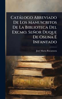 Catàlogo Abreviado De Los Manuscritos De La Biblioteca Del Excmo. Señor Duque De Osuna Ã Infantado