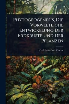 Phytogeogenesis Die Vorweltliche Entwickelung Der Erdkruste Und Der Pflanzen
