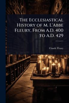 Ecclesiastical History of M. L'Abbe Fleury From A.D. 400 to A.D. 429