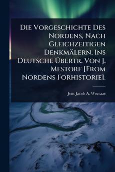 Vorgeschichte Des Nordens Nach Gleichzeitigen Denkmälern Ins Deutsche Ã&#156;bertr. Von J. Mestorf [From Nordens Forhistorie].