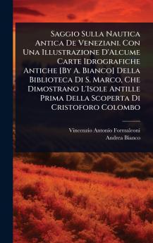 Saggio Sulla Nautica Antica De Veneziani. Con Una Illustrazione D'Alcume Carte Idrografiche Antiche [By A. Bianco] Della Biblioteca Di S. Marco Che Dimostrano L'Isole Antille Prima Della Scoperta Di Cristoforo Colombo