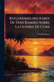 Reflexiones Militares De Don Ramiro Sobre La Guerra De Cuba
