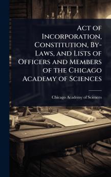 Act of Incorporation Constitution By-Laws and Lists of Officers and Members of the Chicago Academy of Sciences