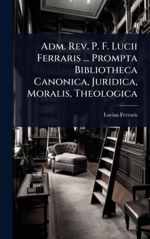 Adm. Rev. P. F. Lucii Ferraris ... Prompta Bibliotheca Canonica Juridica Moralis Theologica