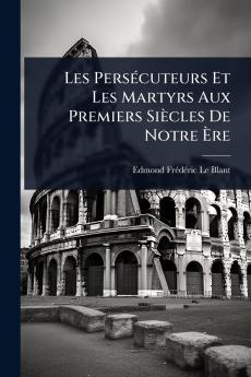 Les PersÃ(c)cuteurs Et Les Martyrs Aux Premiers Siècles De Notre Ã&#136;re