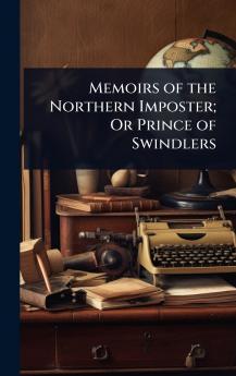 Memoirs of the Northern Imposter; Or Prince of Swindlers