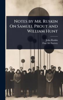 Notes by Mr. Ruskin On Samuel Prout and William Hunt