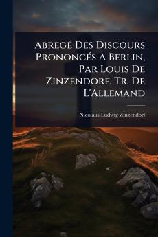 AbregÃ(c) Des Discours PrononcÃ(c)s Ã&#128; Berlin Par Louis De Zinzendorf. Tr. De L'Allemand