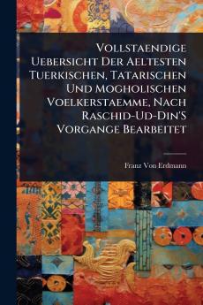 Vollstaendige Uebersicht Der Aeltesten Tuerkischen Tatarischen Und Mogholischen Voelkerstaemme Nach Raschid-Ud-Din'S Vorgange Bearbeitet