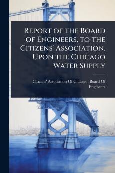 Report of the Board of Engineers to the Citizens' Association Upon the Chicago Water Supply