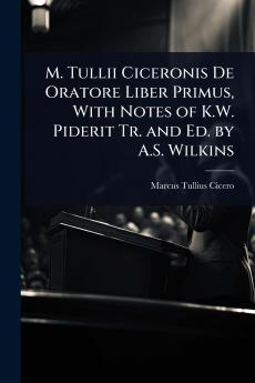 M. Tullii Ciceronis De Oratore Liber Primus With Notes of K.W. Piderit Tr. and Ed. by A.S. Wilkins