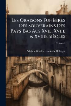 Les Oraisons Funèbres Des Souverains Des Pays-Bas Aus Xvie Xviie & Xviiie Siècles