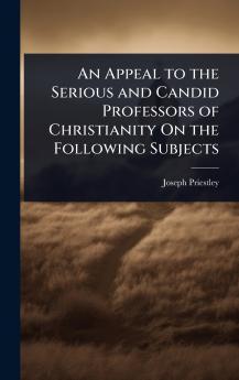 Appeal to the Serious and Candid Professors of Christianity On the Following Subjects