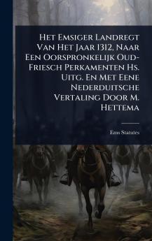 Het Emsiger Landregt Van Het Jaar 1312 Naar Een Oorspronkelijk Oud-Friesch Perkamenten Hs. Uitg. En Met Eene Nederduitsche Vertaling Door M. Hettema