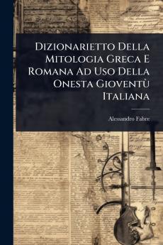 Dizionarietto Della Mitologia Greca E Romana Ad Uso Della Onesta GioventÃ¹ Italiana