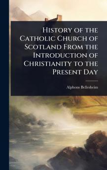 History of the Catholic Church of Scotland From the Introduction of Christianity to the Present Day