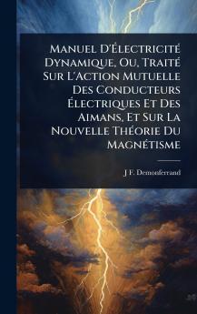 Manuel D'ÃlectricitÃ(c) Dynamique Ou TraitÃ(c) Sur L'Action Mutuelle Des Conducteurs Ãlectriques Et Des Aimans Et Sur La Nouvelle ThÃ(c)orie Du MagnÃ(c)tisme