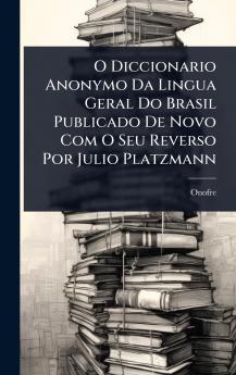 O Diccionario Anonymo Da Lingua Geral Do Brasil Publicado De Novo Com O Seu Reverso Por Julio Platzmann
