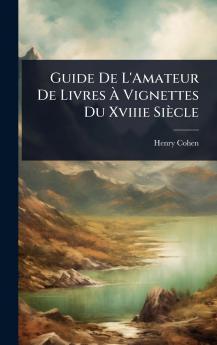 Guide De L'Amateur De Livres Ã&#128; Vignettes Du Xviiie Siècle