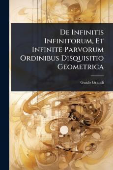 De Infinitis Infinitorum Et Infinite Parvorum Ordinibus Disquisitio Geometrica